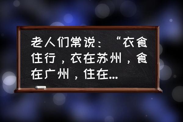 带老人去杭州旅游住哪里比较好玩 老人们常说：“衣食住行，衣在苏州，食在广州，住在杭州”？那行在哪？这样说有道理吗？