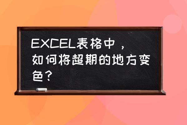 excel函数if判断后变色 EXCEL表格中，如何将超期的地方变色？