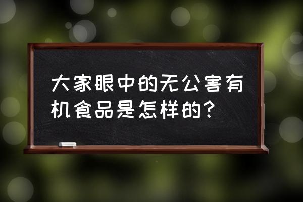 无公害蔬菜和普通蔬菜区别 大家眼中的无公害有机食品是怎样的？