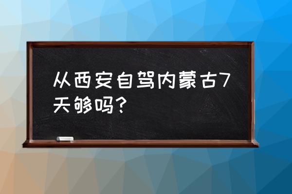 西安到胡杨林自驾旅游攻略费用 从西安自驾内蒙古7天够吗？