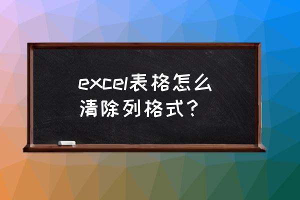 excel弹出单元格格式太多怎么关闭 excel表格怎么清除列格式？