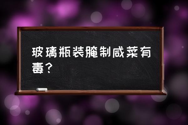 酸枣面的危害 玻璃瓶装腌制咸菜有毒？