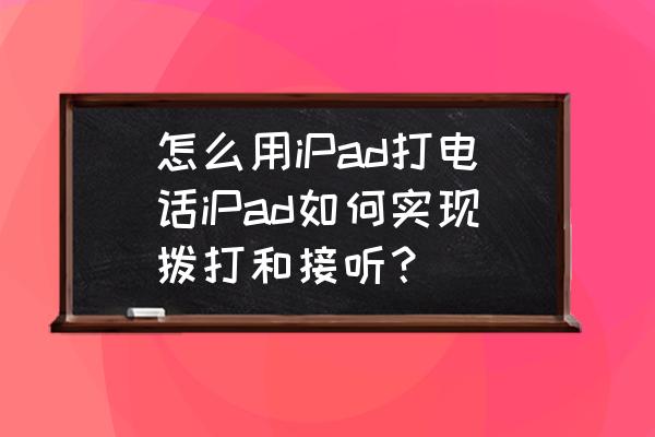 ipad pro怎么接听手机来电 怎么用iPad打电话iPad如何实现拨打和接听？