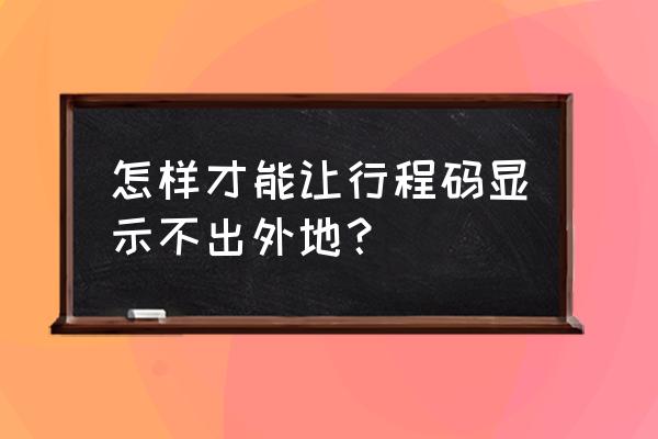 家长在外地孩子在家行程码怎么办 怎样才能让行程码显示不出外地？