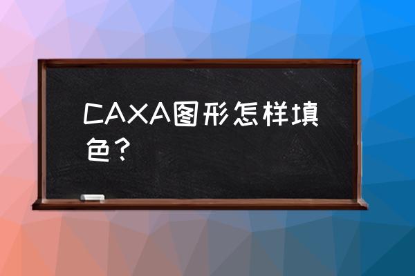 caxa加工区域不封闭怎么解决 CAXA图形怎样填色？