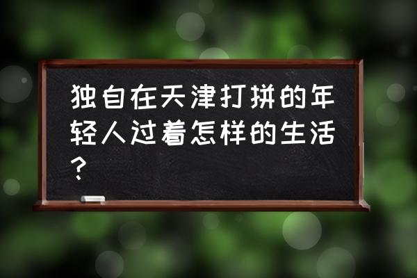 天津一天半旅游最佳路线 独自在天津打拼的年轻人过着怎样的生活？