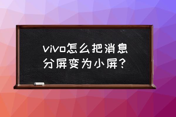 vivox60pro怎么分屏操作步骤 vivo怎么把消息分屏变为小屏？