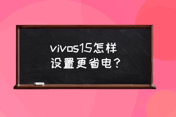 vivo手机怎样开启省电模式 vivos15怎样设置更省电？