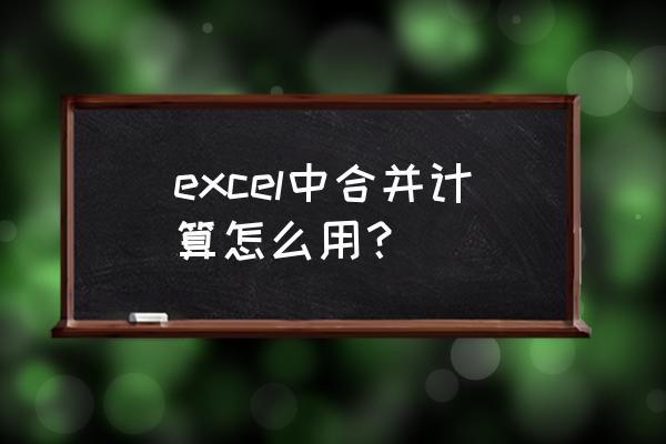 excel合并计算的方法 excel中合并计算怎么用？