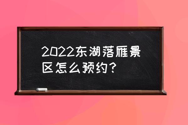 东湖磨山景区在哪里预约 2022东湖落雁景区怎么预约？