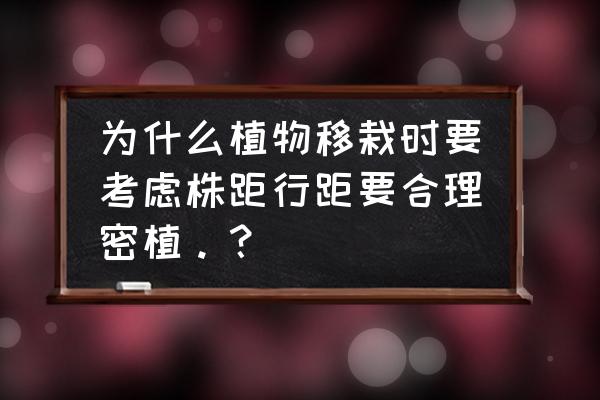 为什么要注意合理密植 为什么植物移栽时要考虑株距行距要合理密植。？