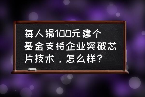 不良人3所有隐藏奖励 每人捐100元建个基金支持企业突破芯片技术，怎么样？