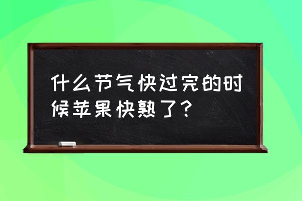 熟苹果图片大全 什么节气快过完的时候苹果快熟了？