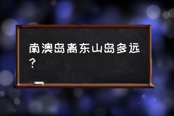 漳州东山岛渔家乐哪里好玩 南澳岛离东山岛多远？