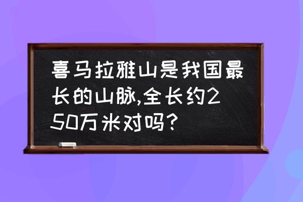 喜马拉雅山在哪国 喜马拉雅山是我国最长的山脉,全长约250万米对吗？