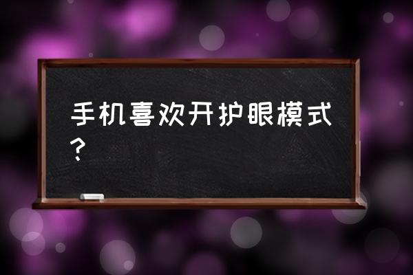 手机护眼模式的最佳设置方法 手机喜欢开护眼模式？