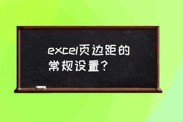 excel打印时页边距标准设置 excel页边距的常规设置？