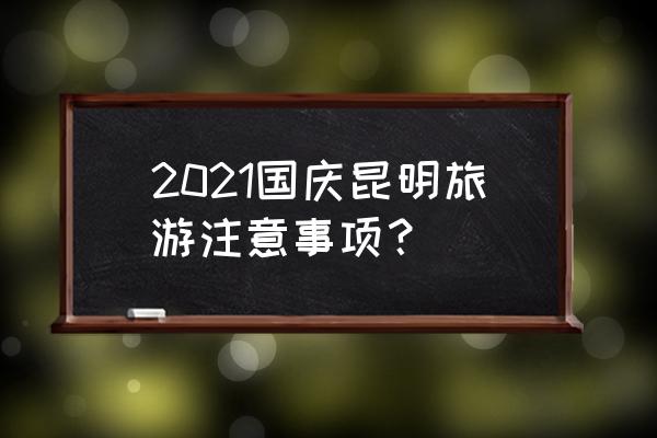 国庆节外出旅游有什么注意事项 2021国庆昆明旅游注意事项？