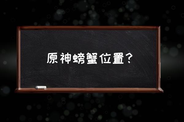 原神做黄金蟹的材料怎么找 原神螃蟹位置？