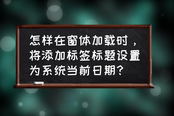 textbox怎么设置当前日期 怎样在窗体加载时，将添加标签标题设置为系统当前日期？