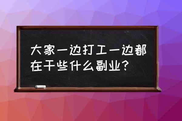 白菜优选靠什么盈利 大家一边打工一边都在干些什么副业？