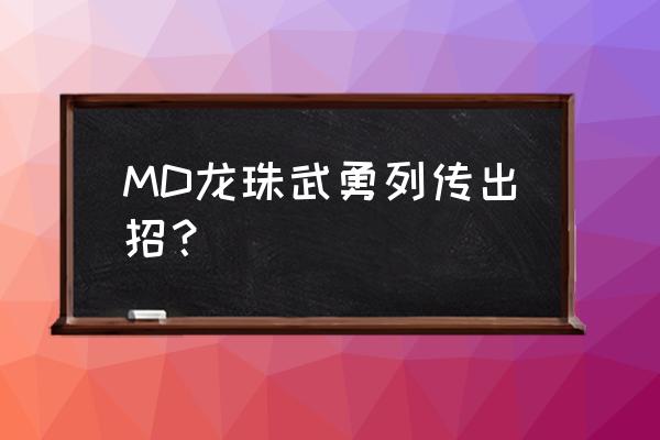 龙珠舞空斗剧gba版出招表 MD龙珠武勇列传出招？