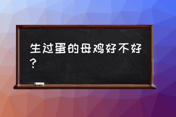 没下蛋的母鸡和老母鸡哪个营养好 生过蛋的母鸡好不好？