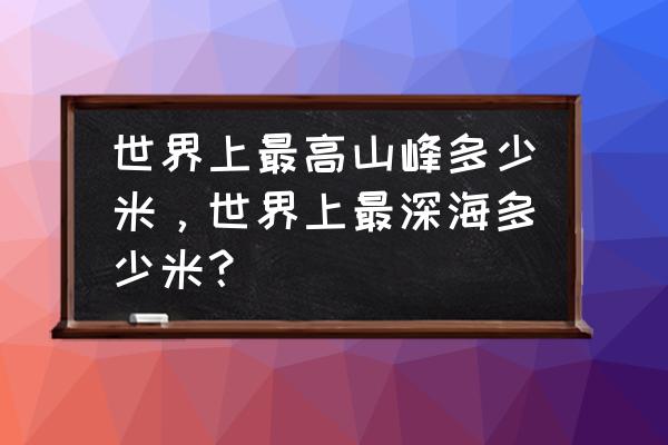 海洋里面有山峰吗 世界上最高山峰多少米，世界上最深海多少米？