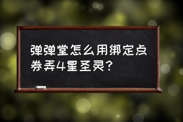 弹弹堂手游平民教程 弹弹堂怎么用绑定点券弄4星圣灵？