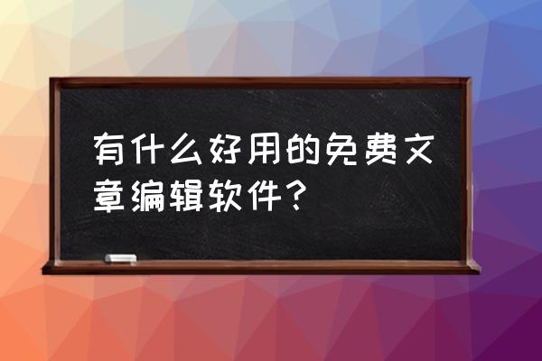 asp开发编辑器完整最新版 有什么好用的免费文章编辑软件？