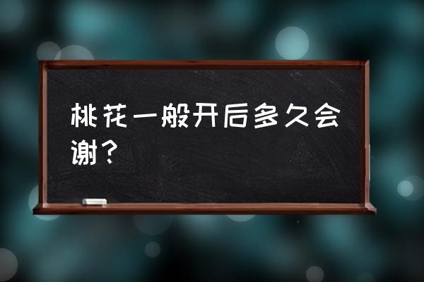 桃花开的时间以及原因 桃花一般开后多久会谢？