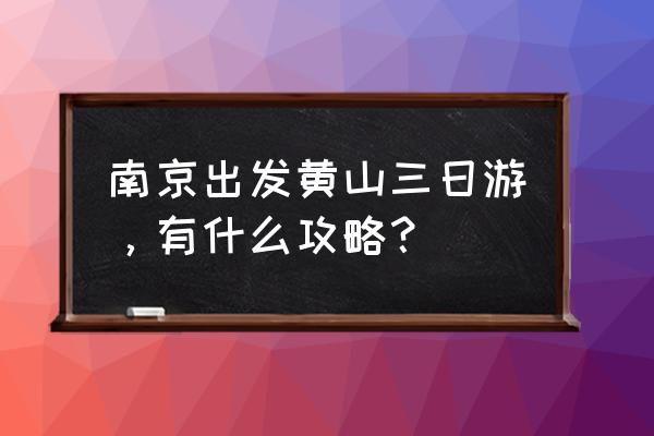 南京亲子游三日游最佳安排 南京出发黄山三日游，有什么攻略？