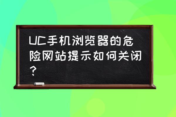 uc浏览器访问网站风险怎么解除 UC手机浏览器的危险网站提示如何关闭？