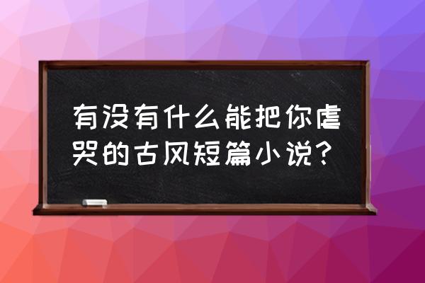 小花仙小剧场全集 有没有什么能把你虐哭的古风短篇小说？