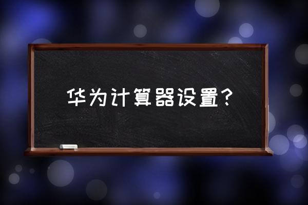 华为手机计算器怎么用平方计算 华为计算器设置？