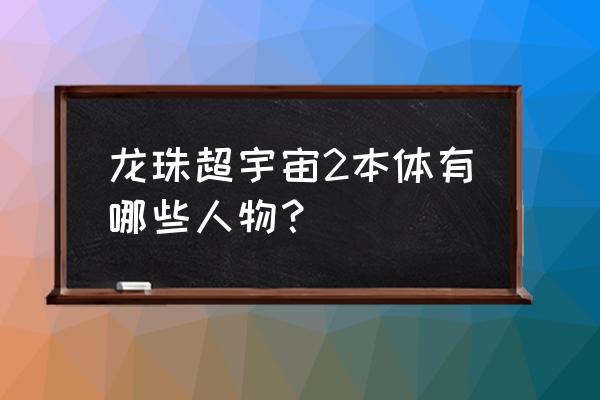 龙珠gt悟饭和悟天手足相残 龙珠超宇宙2本体有哪些人物？