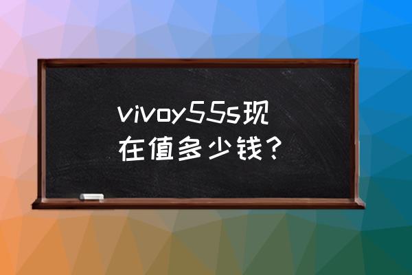vivo手机怎么看能卖多少钱 vivoy55s现在值多少钱？