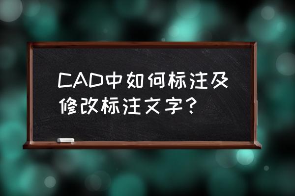 cad怎么修改已经标注好的标注样式 CAD中如何标注及修改标注文字？