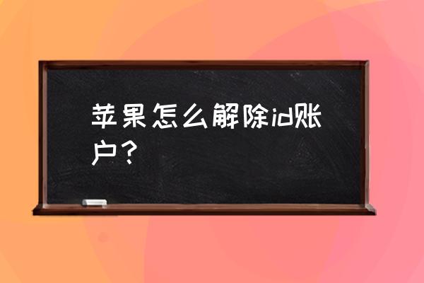 如何退出原有的苹果id账号 苹果怎么解除id账户？