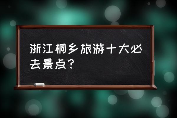 浙江美术馆 预约时间 12点 浙江桐乡旅游十大必去景点？