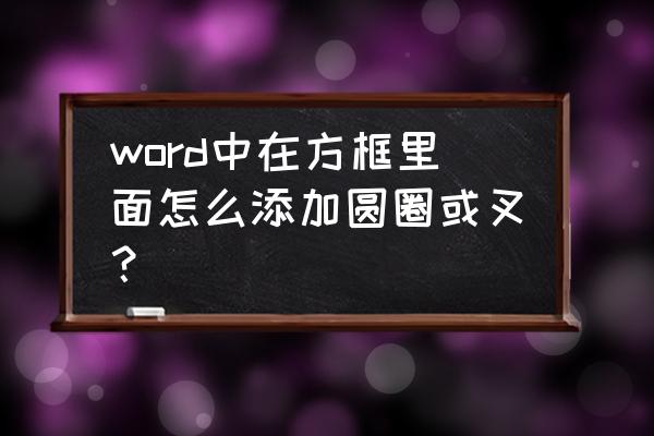 文档里如何快速在文字前加打勾框 word中在方框里面怎么添加圆圈或叉？