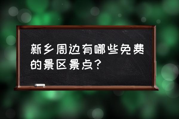 附近免费旅游景点 新乡周边有哪些免费的景区景点？