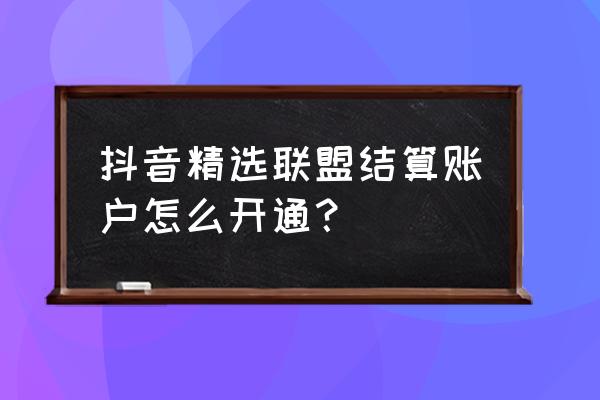 微信怎么绑定抖音火山版 抖音精选联盟结算账户怎么开通？