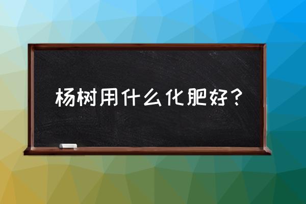 杨树用什么肥料长得快 杨树用什么化肥好？