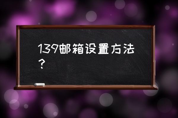 打开139邮箱的方法 139邮箱设置方法？