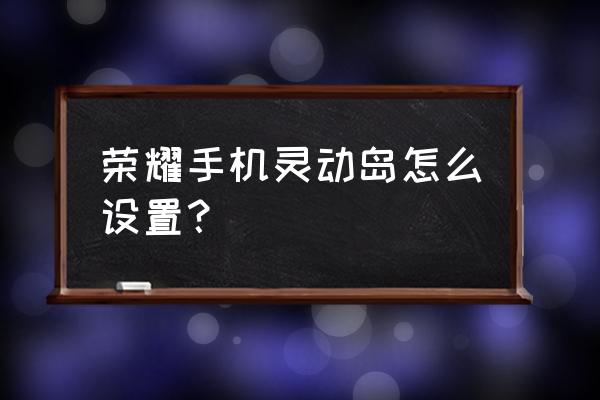 荣耀80设置教程 荣耀手机灵动岛怎么设置？