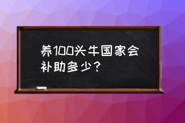 100头牛怎么养才能发家致富 养100头牛国家会补助多少？