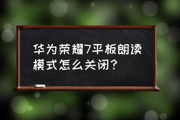 荣耀怎么关闭朗读模式 华为荣耀7平板朗读模式怎么关闭？