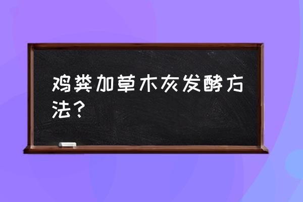 秸秆发酵有机肥用什么菌种比较好 鸡粪加草木灰发酵方法？