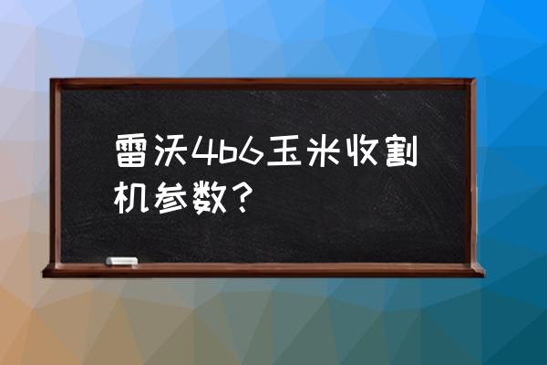 雷沃玉米机的剥皮辊怎么调试 雷沃4b6玉米收割机参数？